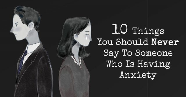 Things You Should Never Say To Someone Who Is Having Anxiety