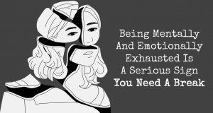 Being Mentally And Emotionally Exhausted Is A Serious Sign You Need A Break